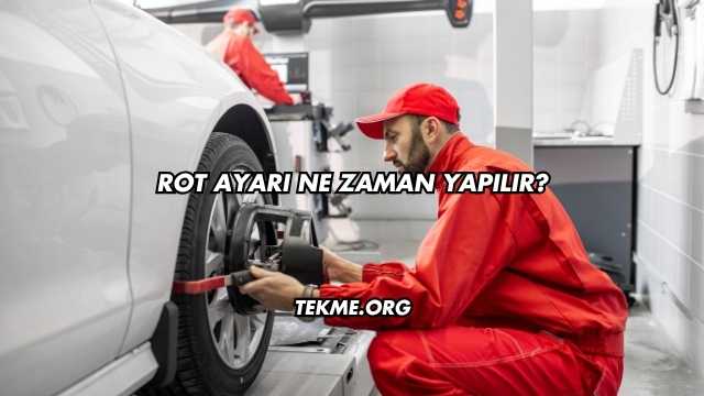 Rot Ayarı Ne Zaman Yapılır?