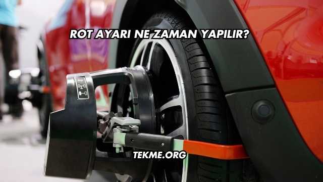 Rot Ayarı Ne Zaman Yapılır?