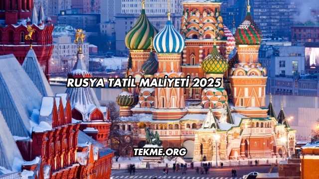 Rusya Tatil Maliyeti 2025
