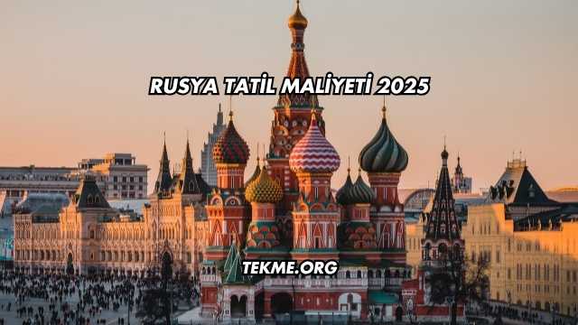 Rusya Tatil Maliyeti 2025