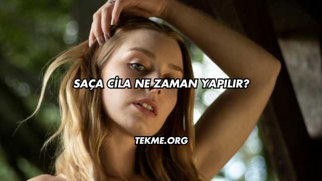 Saça Cila Ne Zaman Yapılır?