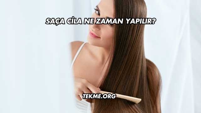 Saça Cila Ne Zaman Yapılır?