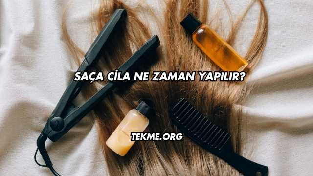 Saça Cila Ne Zaman Yapılır?