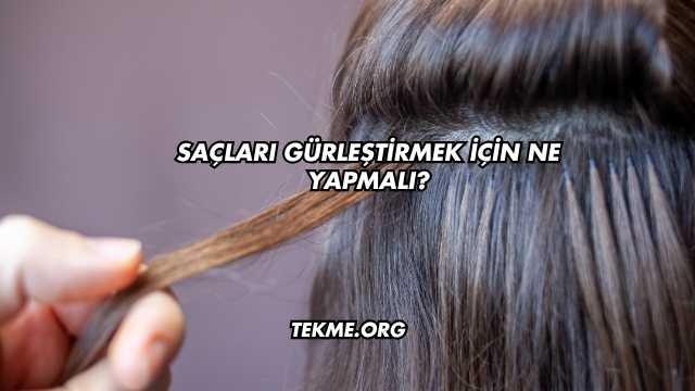 Saçları Gürleştirmek İçin Ne Yapmalı?