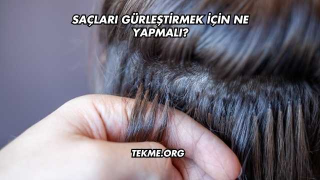 Saçları Gürleştirmek İçin Ne Yapmalı?