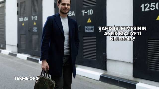 Şahıs İşletmesinin Aylık Maliyeti Nelerdir?