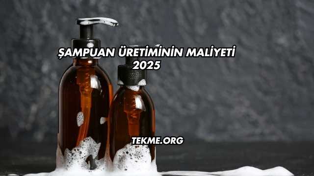 Şampuan Üretiminin Maliyeti 2025