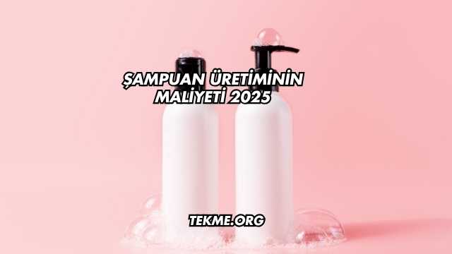 Şampuan Üretiminin Maliyeti 2025