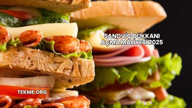 Sandviç Dükkanı Açma Maliyeti 2025