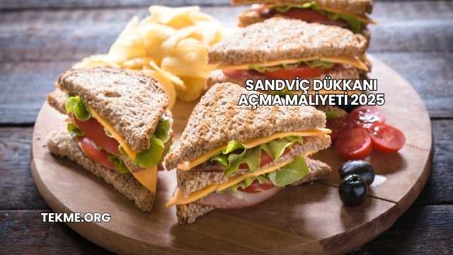 Sandviç Dükkanı Açma Maliyeti 2025