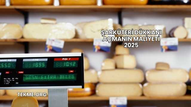 Şarküteri Dükkanı Açmanın Maliyeti 2025