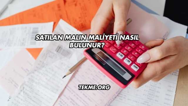 Satılan Malın Maliyeti Nasıl Bulunur?