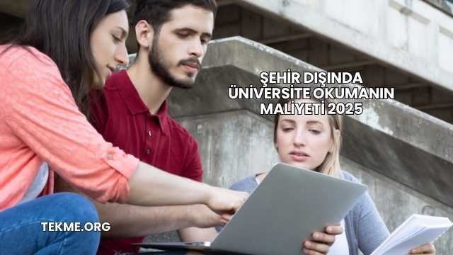 Şehir Dışında Üniversite Okumanın Maliyeti 2025