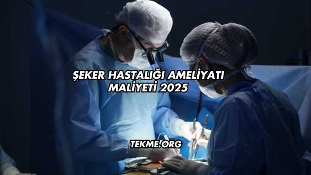 Şeker Hastalığı Ameliyatı Maliyeti 2025