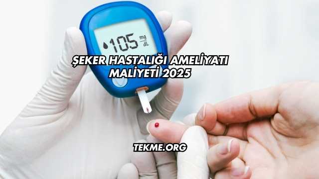 Şeker Hastalığı Ameliyatı Maliyeti 2025