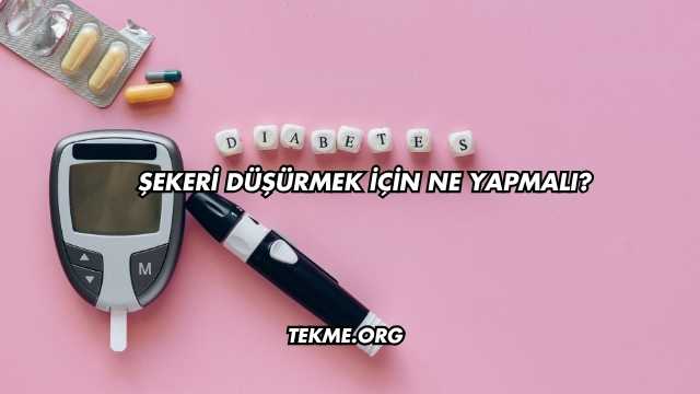 Şekeri Düşürmek İçin Ne Yapmalı?