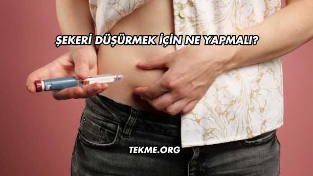 Şekeri Düşürmek İçin Ne Yapmalı?