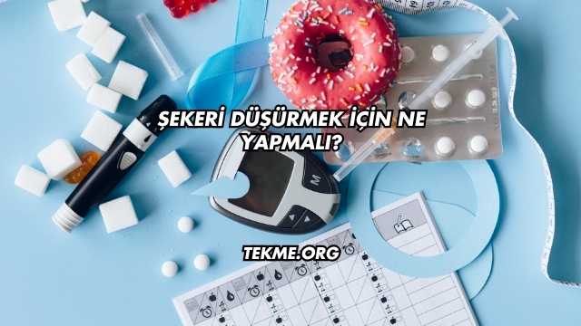 Şekeri Düşürmek İçin Ne Yapmalı?