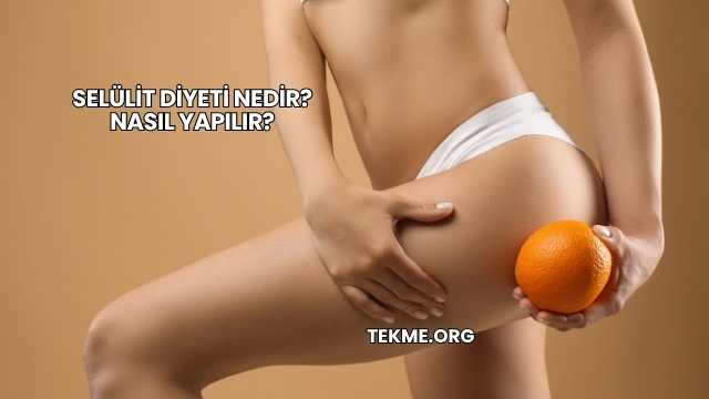 Selülit Diyeti Nedir? Nasıl Yapılır?