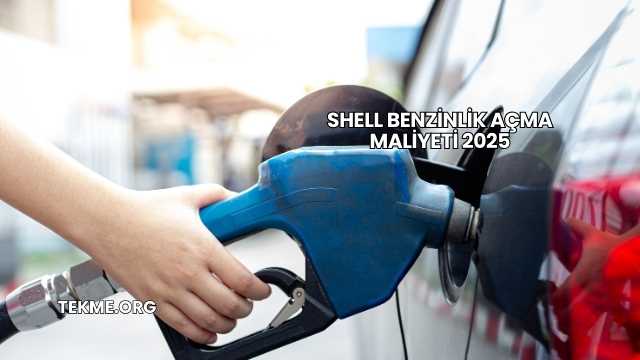 Shell Benzinlik Açma Maliyeti 2025