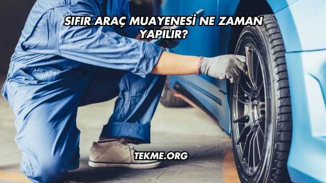 Sıfır Araç Muayenesi Ne Zaman Yapılır?