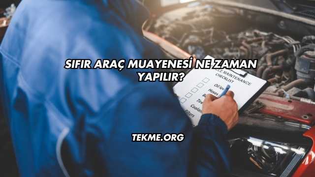 Sıfır Araç Muayenesi Ne Zaman Yapılır?