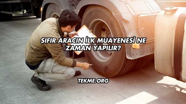 Sıfır Aracın İlk Muayenesi Ne Zaman Yapılır?