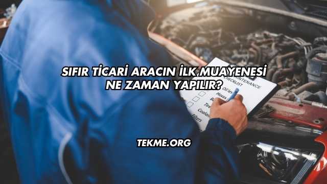 Sıfır Ticari Aracın İlk Muayenesi Ne Zaman Yapılır?