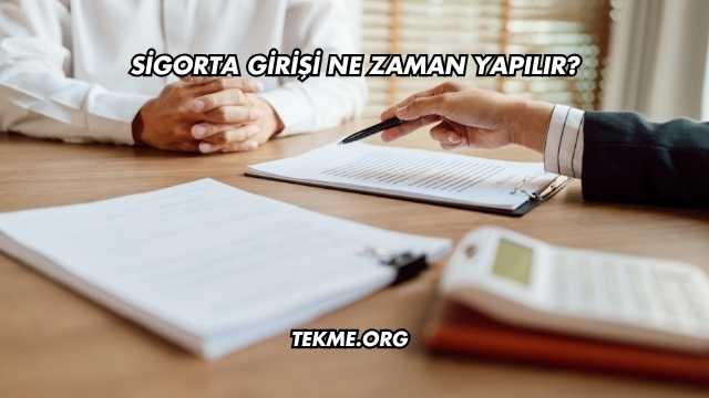 Sigorta Girişi Ne Zaman Yapılır?