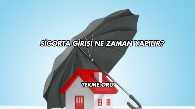 Sigorta Girişi Ne Zaman Yapılır?