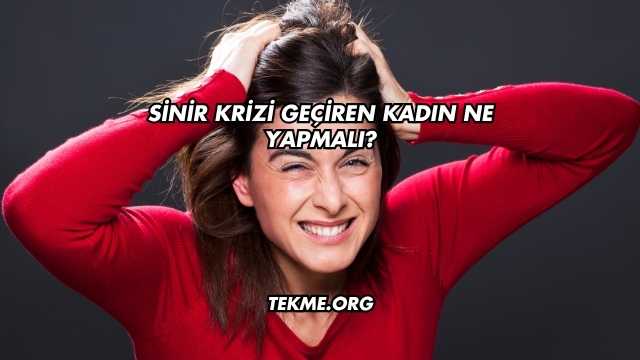 Sinir Krizi Geçiren Kadın Ne Yapmalı?