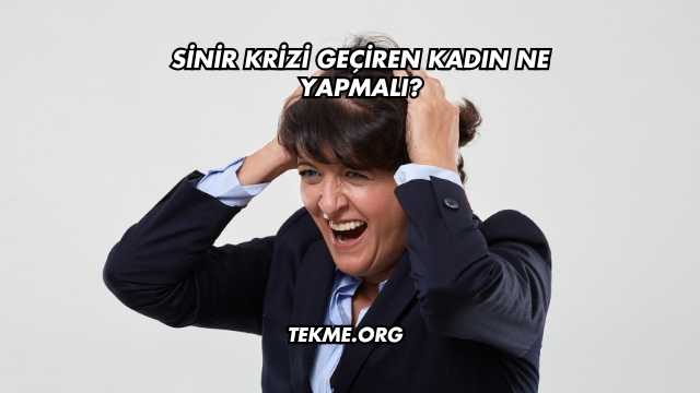 Sinir Krizi Geçiren Kadın Ne Yapmalı?