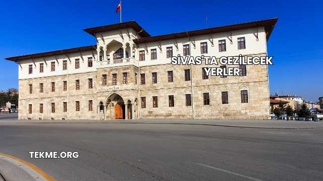Sivas'ta Gezilecek Yerler