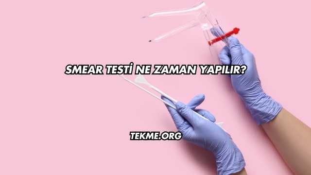 Smear Testi Ne Zaman Yapılır?