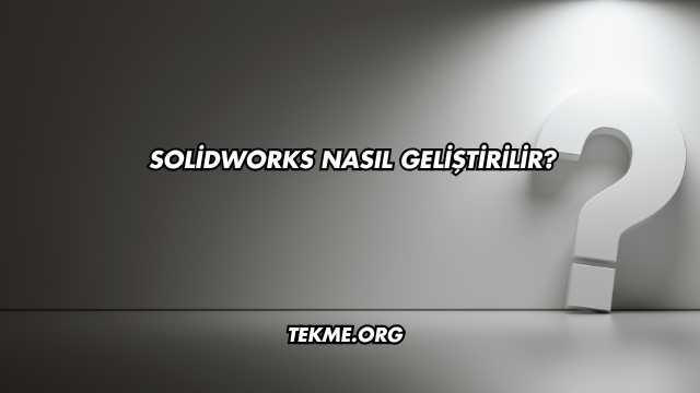 SolidWorks Nasıl Geliştirilir?