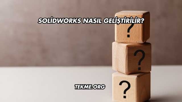 SolidWorks Nasıl Geliştirilir?