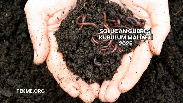 Solucan Gübresi Kurulum Maliyeti 2025