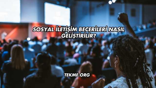 Sosyal İletişim Becerileri Nasıl Geliştirilir?