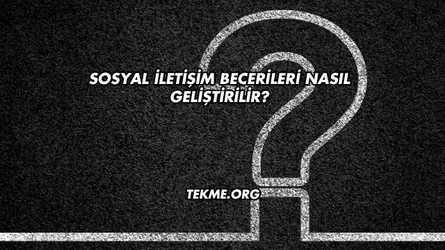 Sosyal İletişim Becerileri Nasıl Geliştirilir?