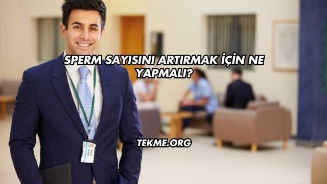 Sperm Sayısını Artırmak İçin Ne Yapmalı?