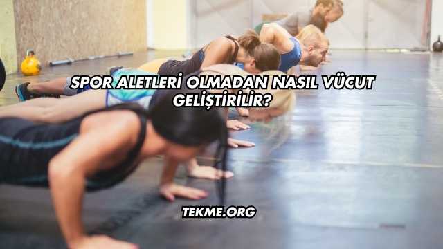 Spor Aletleri Olmadan Nasıl Vücut Geliştirilir?