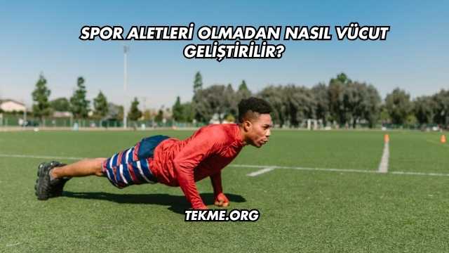Spor Aletleri Olmadan Nasıl Vücut Geliştirilir?