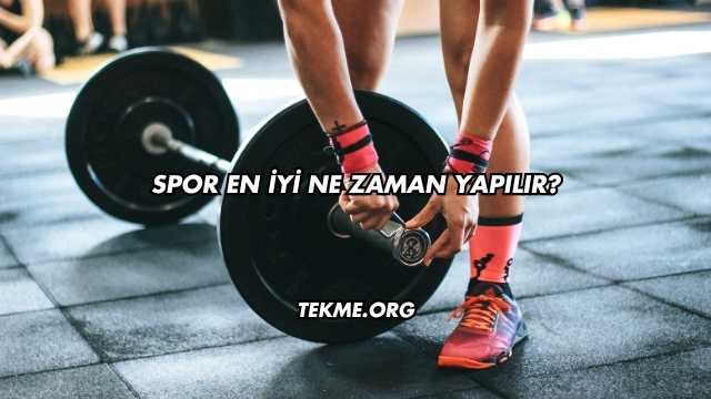 Spor En İyi Ne Zaman Yapılır?