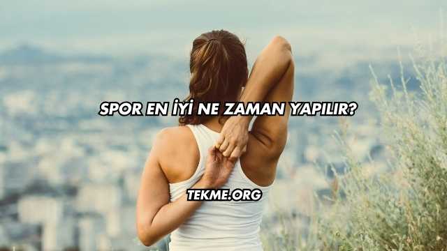Spor En İyi Ne Zaman Yapılır?