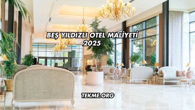 Beş Yıldızlı Otel Maliyeti 2025