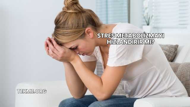 Stres Metabolizmayı Hızlandırır mı?