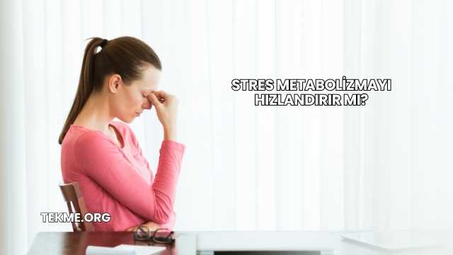 Stres Metabolizmayı Hızlandırır mı?
