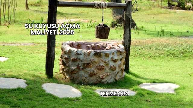 Su Kuyusu Açma Maliyeti 2025