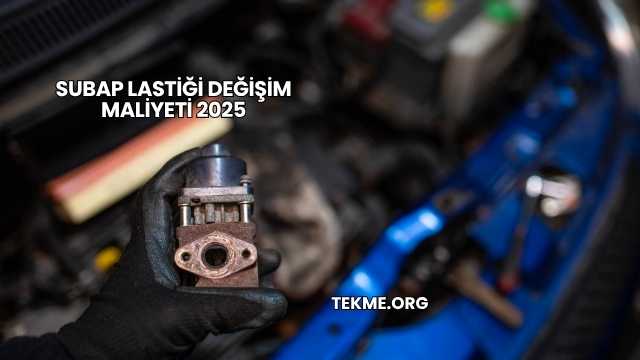 Subap Lastiği Değişim Maliyeti 2025