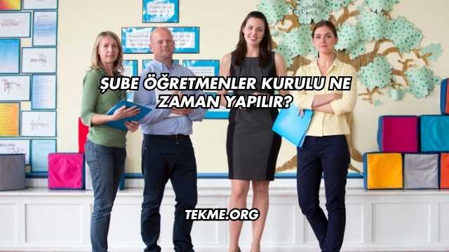 Şube Öğretmenler Kurulu Ne Zaman Yapılır?